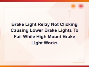 Brake Light Relay Not Clicking Causing Lower Brake Lights to Fail While High Mount Brake Light Works